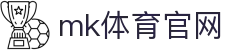 MK(体育科技有限公司)体育·官方网站