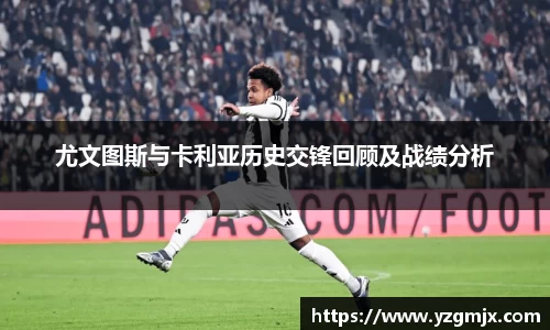 尤文图斯与卡利亚历史交锋回顾及战绩分析