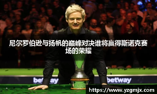 尼尔罗伯逊与扬帆的巅峰对决谁将赢得斯诺克赛场的荣耀