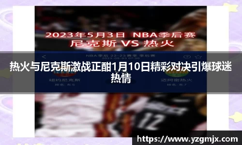 热火与尼克斯激战正酣1月10日精彩对决引爆球迷热情