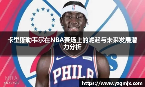 卡里斯勒韦尔在NBA赛场上的崛起与未来发展潜力分析